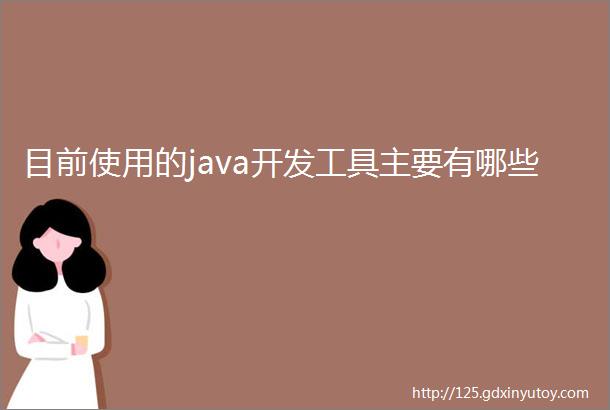 目前使用的java开发工具主要有哪些
