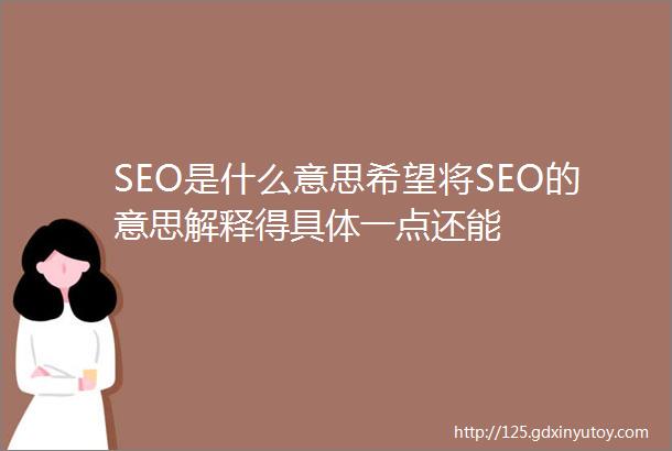 SEO是什么意思希望将SEO的意思解释得具体一点还能