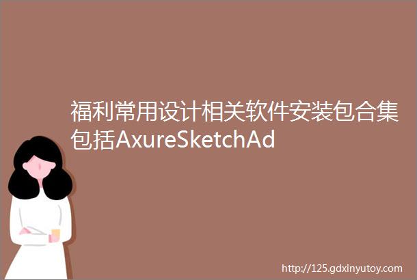 福利常用设计相关软件安装包合集包括AxureSketchAdobeXDC4DCorelDraw