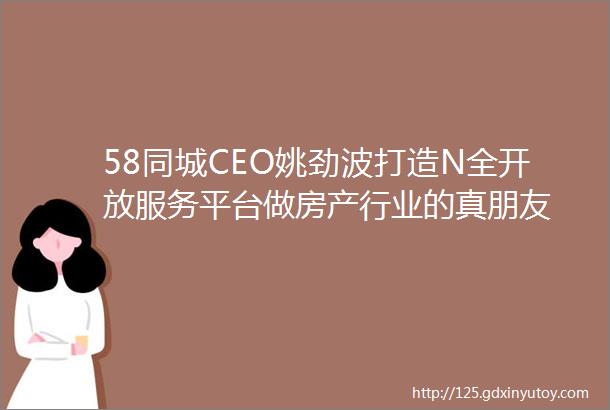 58同城CEO姚劲波打造N全开放服务平台做房产行业的真朋友