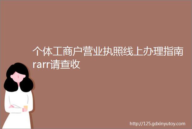 个体工商户营业执照线上办理指南rarr请查收