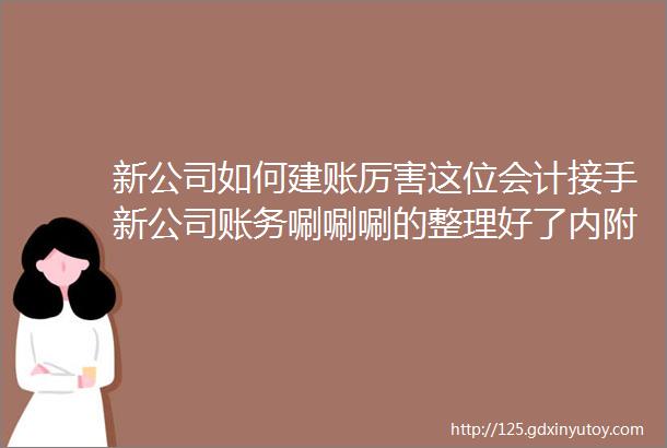 新公司如何建账厉害这位会计接手新公司账务唰唰唰的整理好了内附具体流程