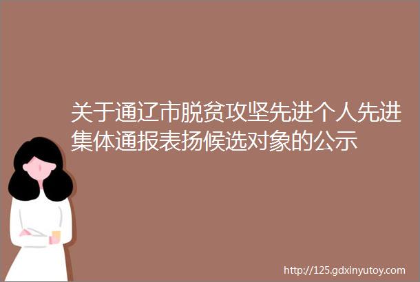 关于通辽市脱贫攻坚先进个人先进集体通报表扬候选对象的公示