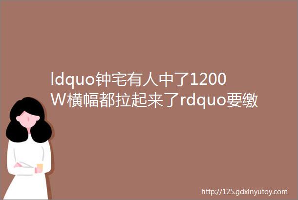 ldquo钟宅有人中了1200W横幅都拉起来了rdquo要缴税240W怎么领揭秘彩票中奖后的ldquo秘密rdquo