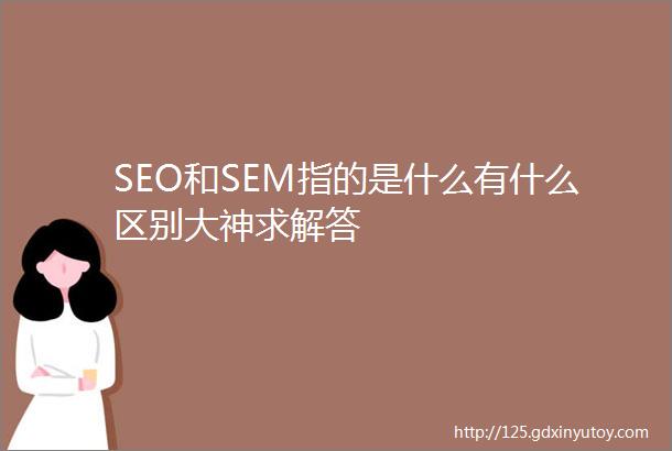 SEO和SEM指的是什么有什么区别大神求解答