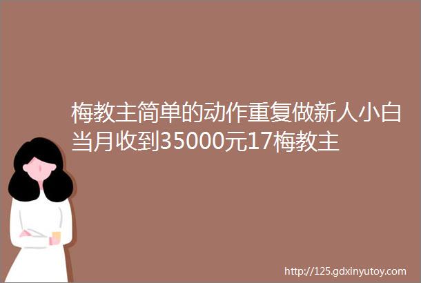 梅教主简单的动作重复做新人小白当月收到35000元17梅教主私域变现百万108讲