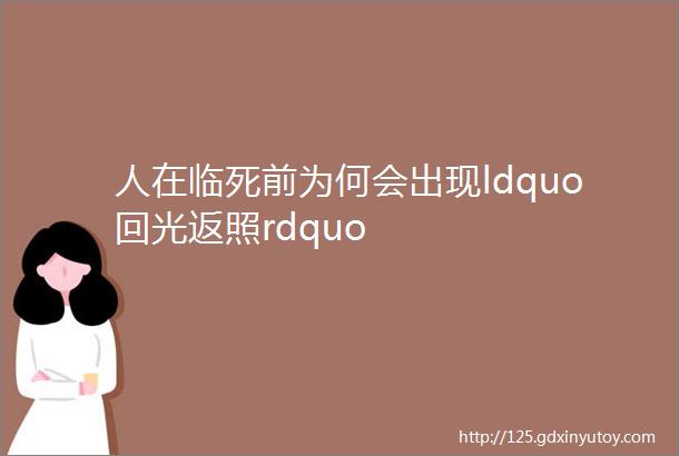 人在临死前为何会出现ldquo回光返照rdquo