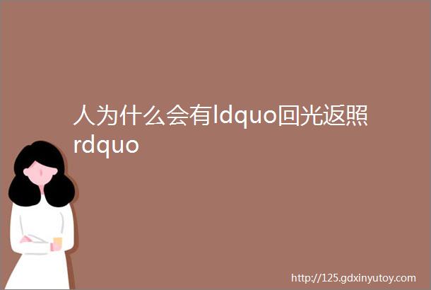 人为什么会有ldquo回光返照rdquo