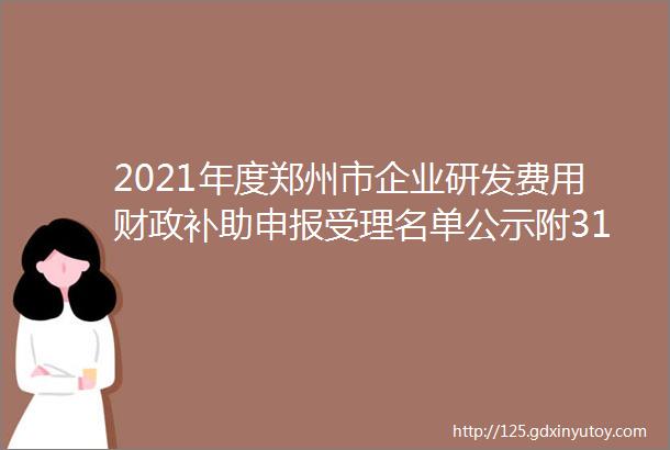 2021年度郑州市企业研发费用财政补助申报受理名单公示附3150家名单