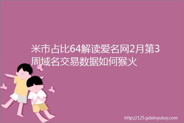 米市占比64解读爱名网2月第3周域名交易数据如何猴火