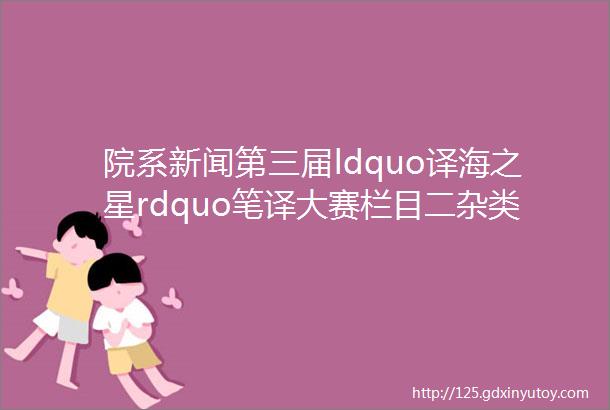 院系新闻第三届ldquo译海之星rdquo笔译大赛栏目二杂类优秀译作展示