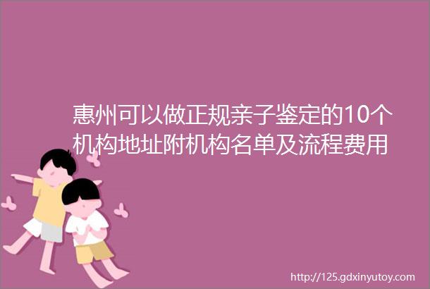 惠州可以做正规亲子鉴定的10个机构地址附机构名单及流程费用