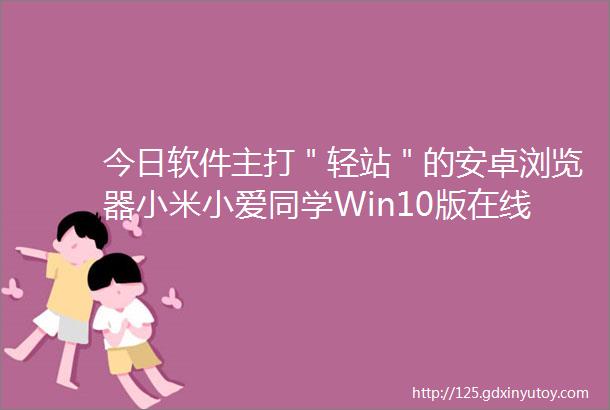 今日软件主打＂轻站＂的安卓浏览器小米小爱同学Win10版在线生成二维码工具小米AI证件照小程序