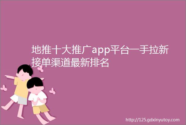 地推十大推广app平台一手拉新接单渠道最新排名