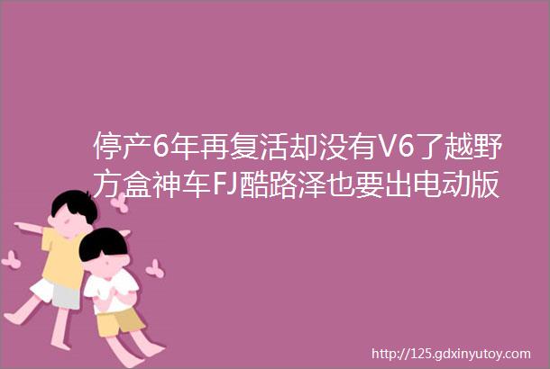 停产6年再复活却没有V6了越野方盒神车FJ酷路泽也要出电动版了