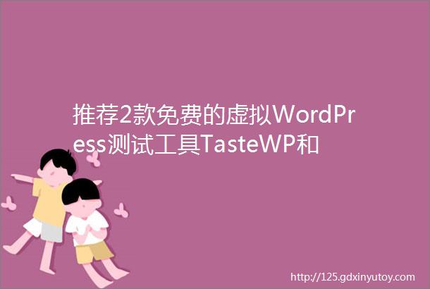 推荐2款免费的虚拟WordPress测试工具TasteWP和InstallWP免费体验WordPress后台操作