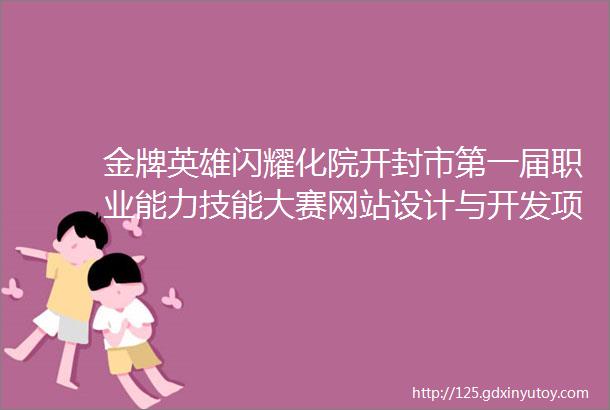 金牌英雄闪耀化院开封市第一届职业能力技能大赛网站设计与开发项目冠军刘兴来