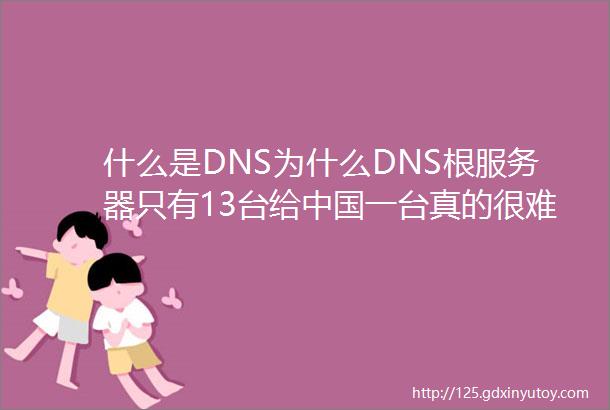 什么是DNS为什么DNS根服务器只有13台给中国一台真的很难吗