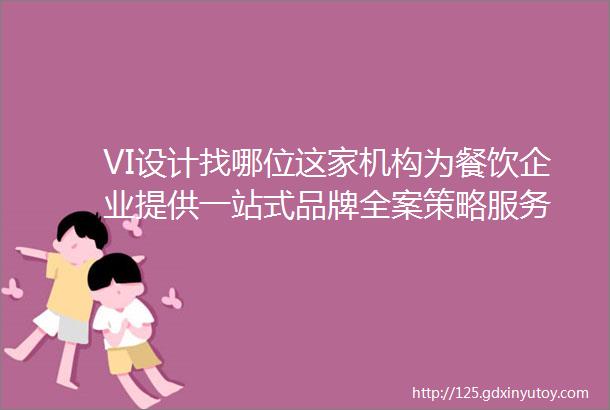 VI设计找哪位这家机构为餐饮企业提供一站式品牌全案策略服务