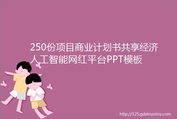 250份项目商业计划书共享经济人工智能网红平台PPT模板