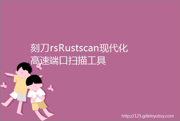 刻刀rsRustscan现代化高速端口扫描工具