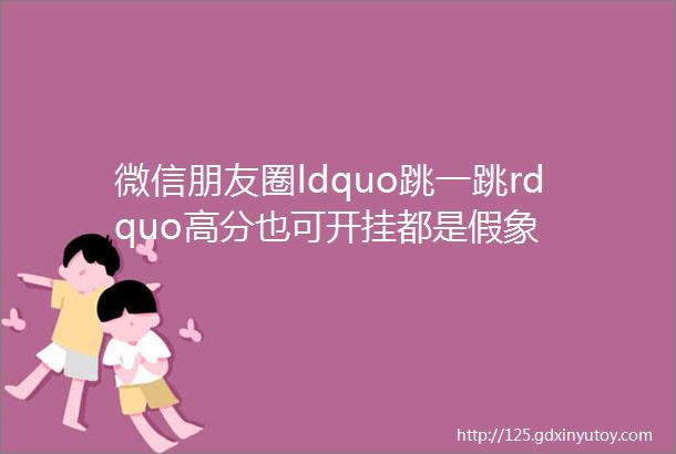 微信朋友圈ldquo跳一跳rdquo高分也可开挂都是假象