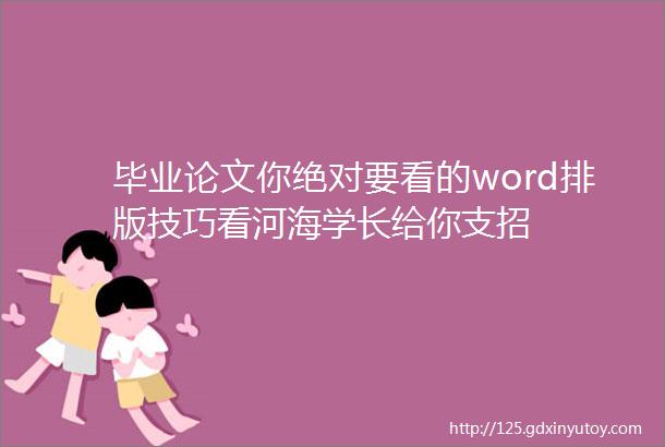 毕业论文你绝对要看的word排版技巧看河海学长给你支招