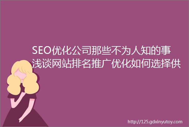 SEO优化公司那些不为人知的事浅谈网站排名推广优化如何选择供应商