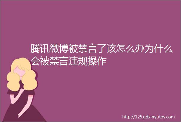 腾讯微博被禁言了该怎么办为什么会被禁言违规操作