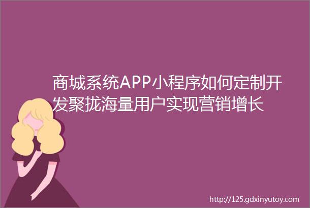 商城系统APP小程序如何定制开发聚拢海量用户实现营销增长