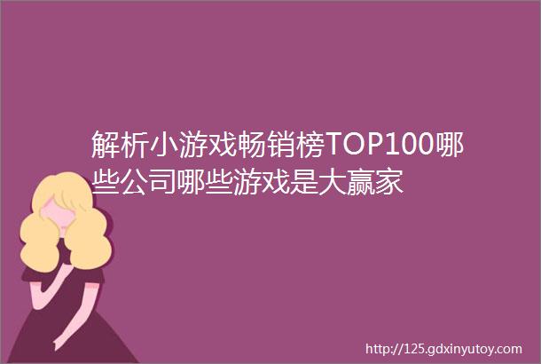 解析小游戏畅销榜TOP100哪些公司哪些游戏是大赢家