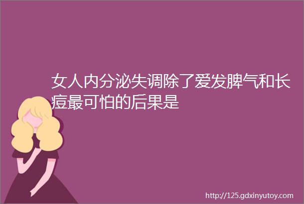 女人内分泌失调除了爱发脾气和长痘最可怕的后果是