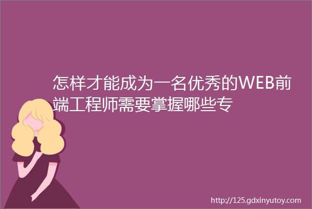 怎样才能成为一名优秀的WEB前端工程师需要掌握哪些专