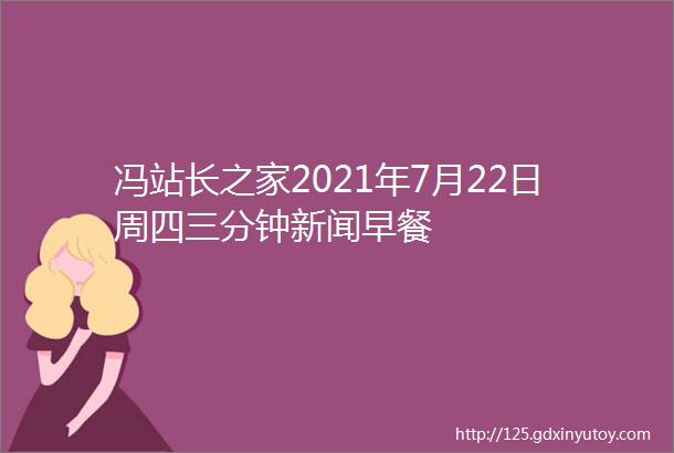 冯站长之家2021年7月22日周四三分钟新闻早餐