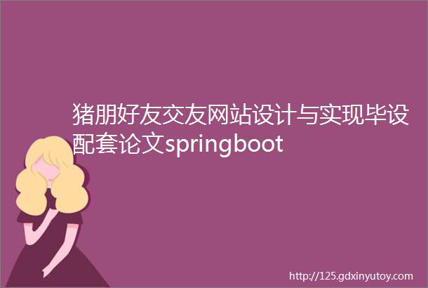 猪朋好友交友网站设计与实现毕设配套论文springboot