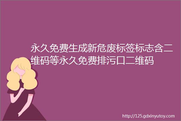 永久免费生成新危废标签标志含二维码等永久免费排污口二维码