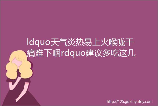 ldquo天气炎热易上火喉咙干痛难下咽rdquo建议多吃这几种ldquo清火rdquo食物快速有效降火块