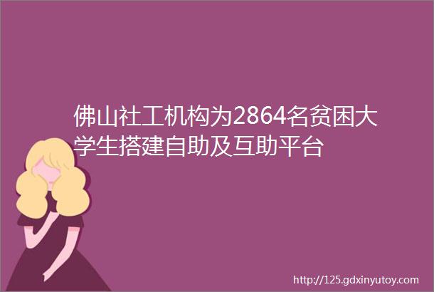 佛山社工机构为2864名贫困大学生搭建自助及互助平台