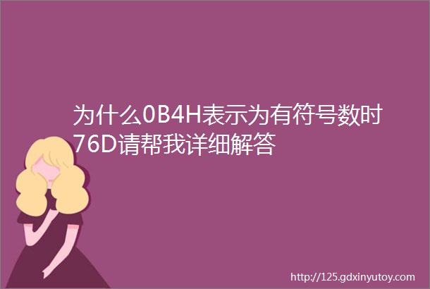 为什么0B4H表示为有符号数时76D请帮我详细解答