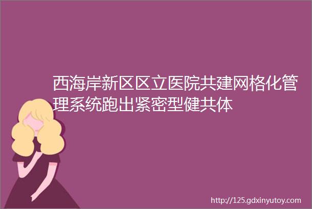 西海岸新区区立医院共建网格化管理系统跑出紧密型健共体