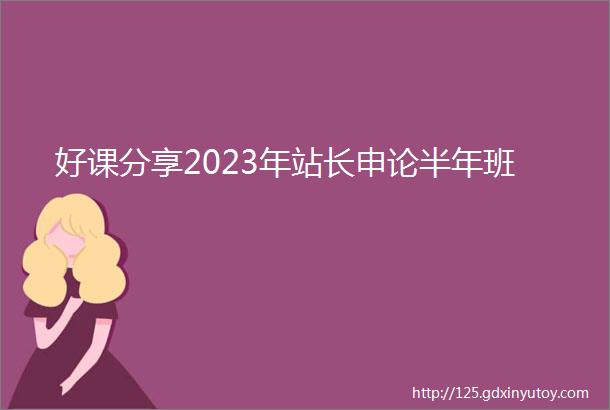 好课分享2023年站长申论半年班