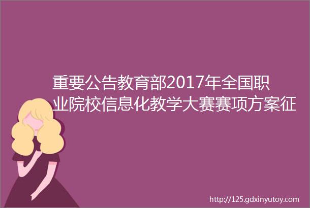 重要公告教育部2017年全国职业院校信息化教学大赛赛项方案征求意见公告附比赛内容及要求