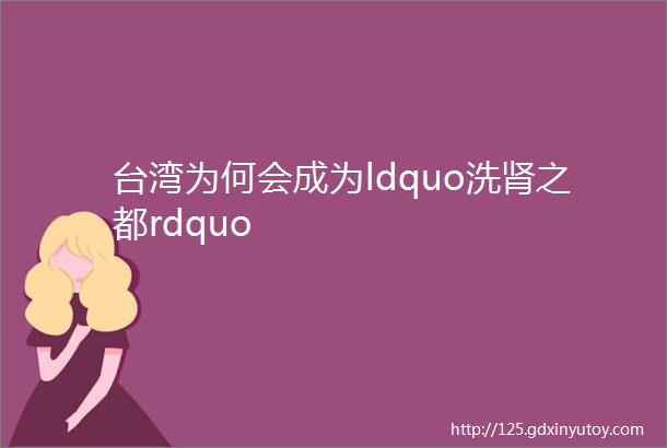 台湾为何会成为ldquo洗肾之都rdquo