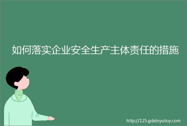 如何落实企业安全生产主体责任的措施