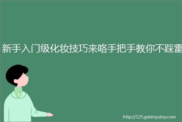 新手入门级化妆技巧来咯手把手教你不踩雷