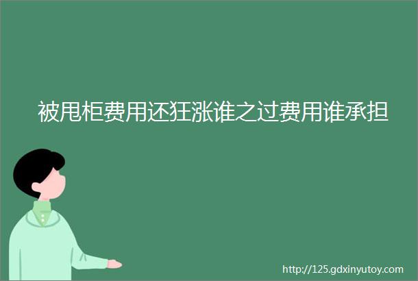 被甩柜费用还狂涨谁之过费用谁承担