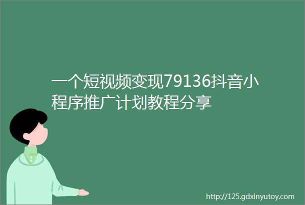 一个短视频变现79136抖音小程序推广计划教程分享