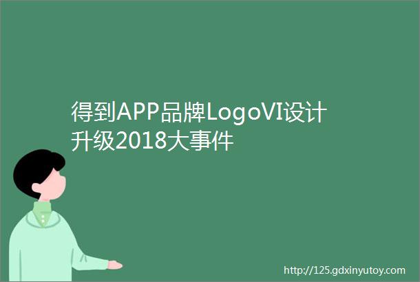 得到APP品牌LogoVI设计升级2018大事件