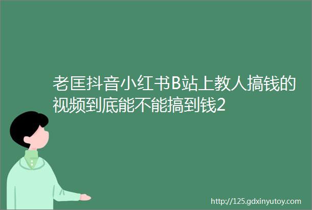 老匡抖音小红书B站上教人搞钱的视频到底能不能搞到钱2