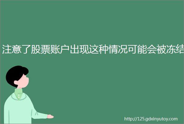 注意了股票账户出现这种情况可能会被冻结